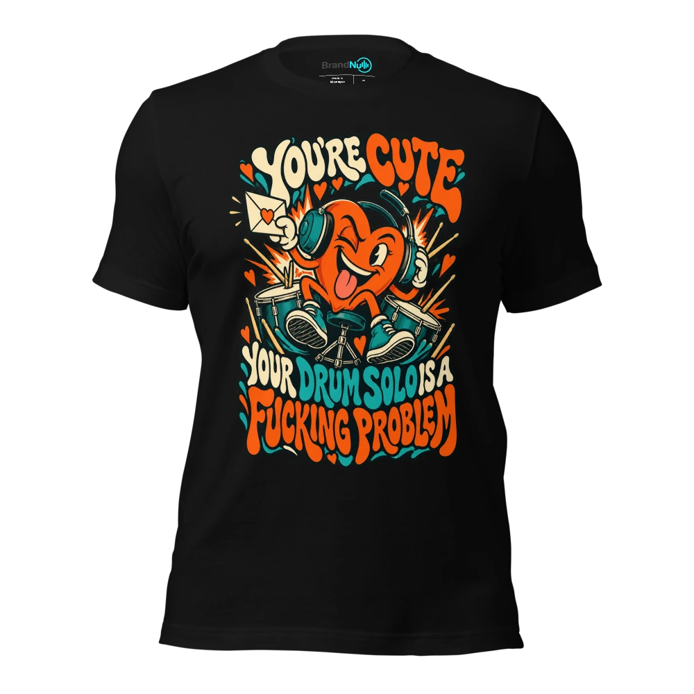 YOU'RE CUTE YOUR DRUM SOLO IS A FUCKING PROBLEM T-SHIRT