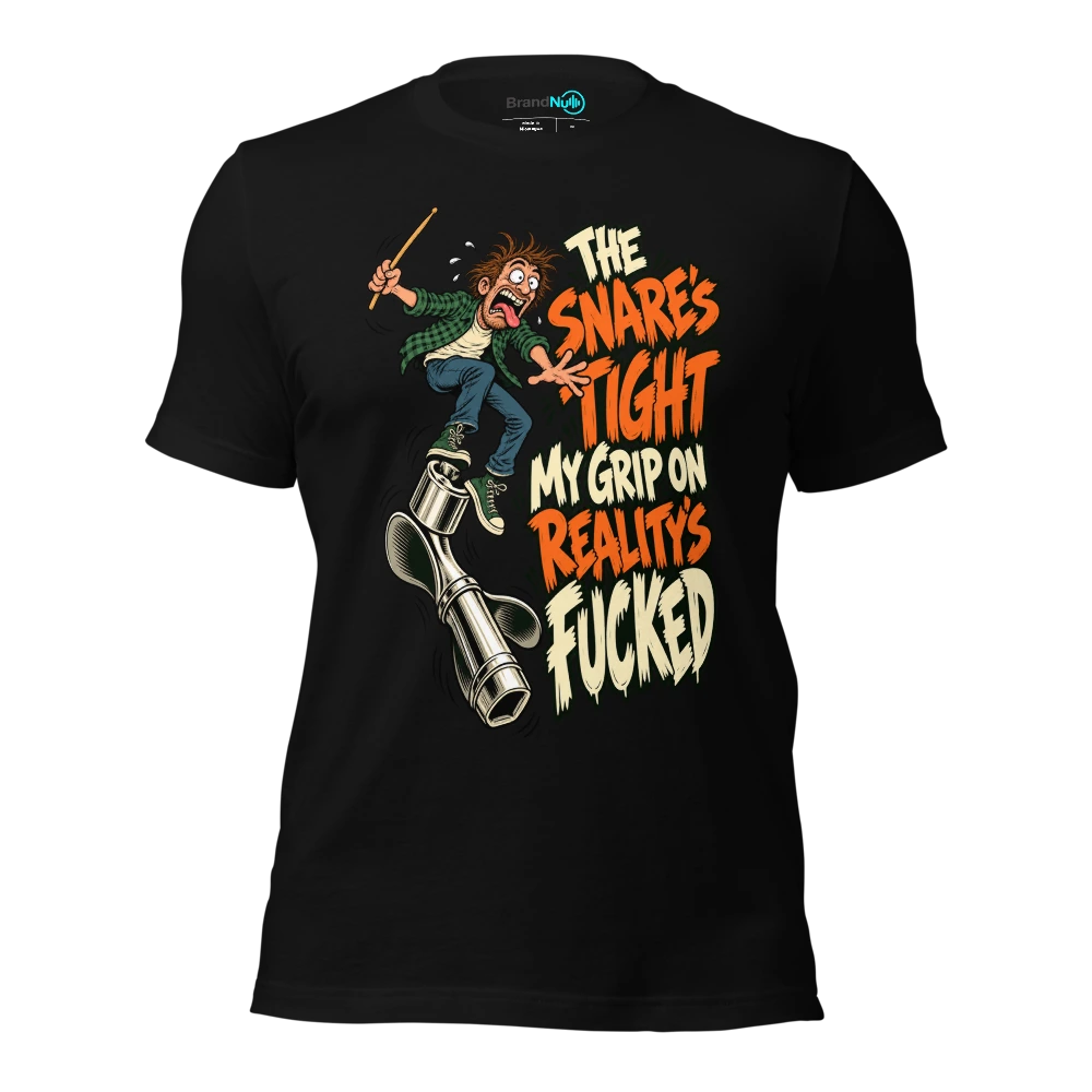 THE SNARE'S TIGHT MY GRIP ON REALITY'S FUCKED T-SHIRT