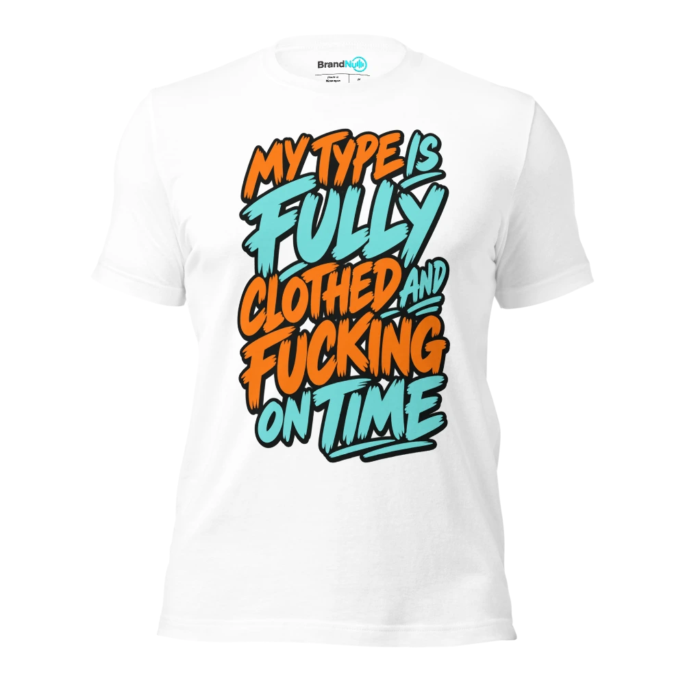 MY TYPE IS FULLY CLOTHED AND FUCKING ON TIME T Shirt White Front