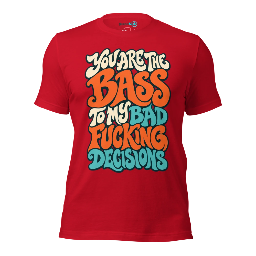YOU ARE THE BASS TO MY BAD FUCKING DECISIONS T Shirt Red Front