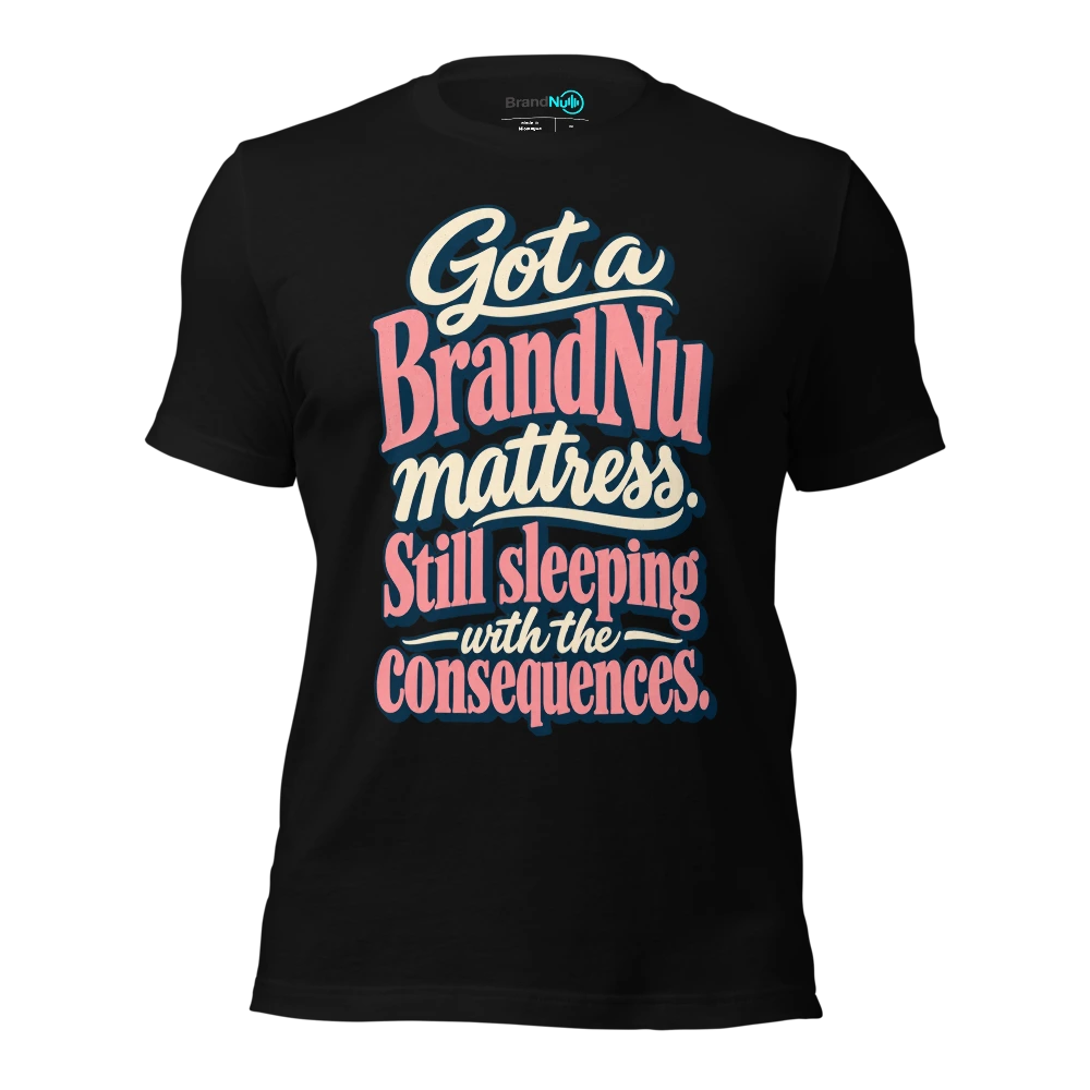 Got a BrandNu mattress. Still sleeping with the consequences T Shirt Black Front