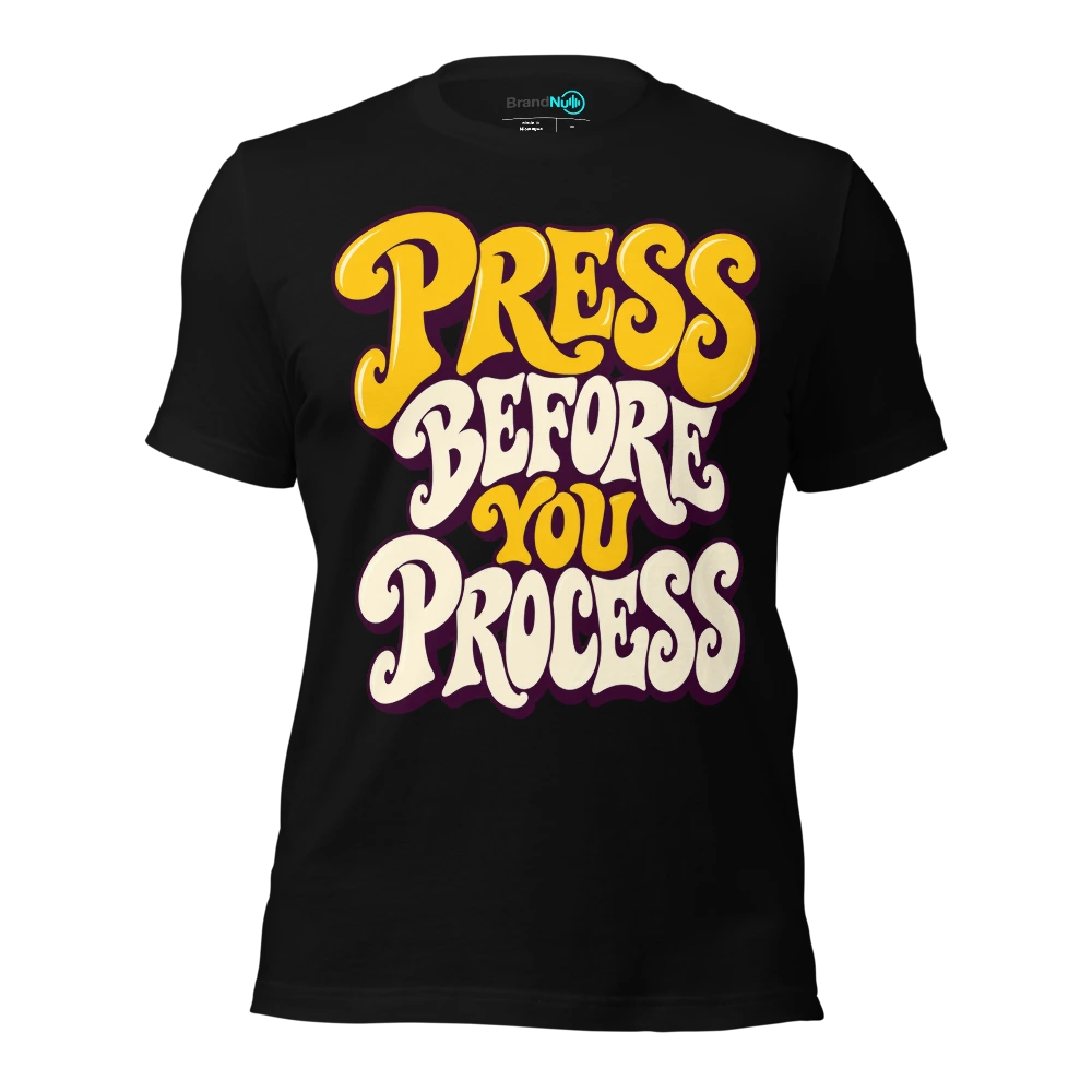 PRESS BEFORE YOU PROCESS T-SHIRT