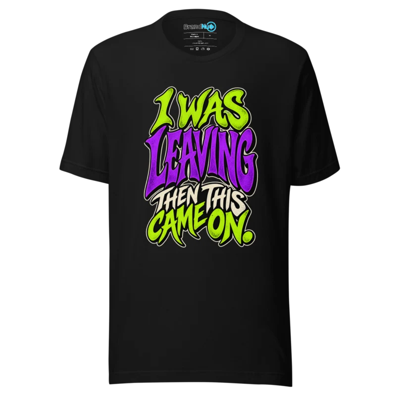 I Was Leaving Then This Came On T Shirt - Black