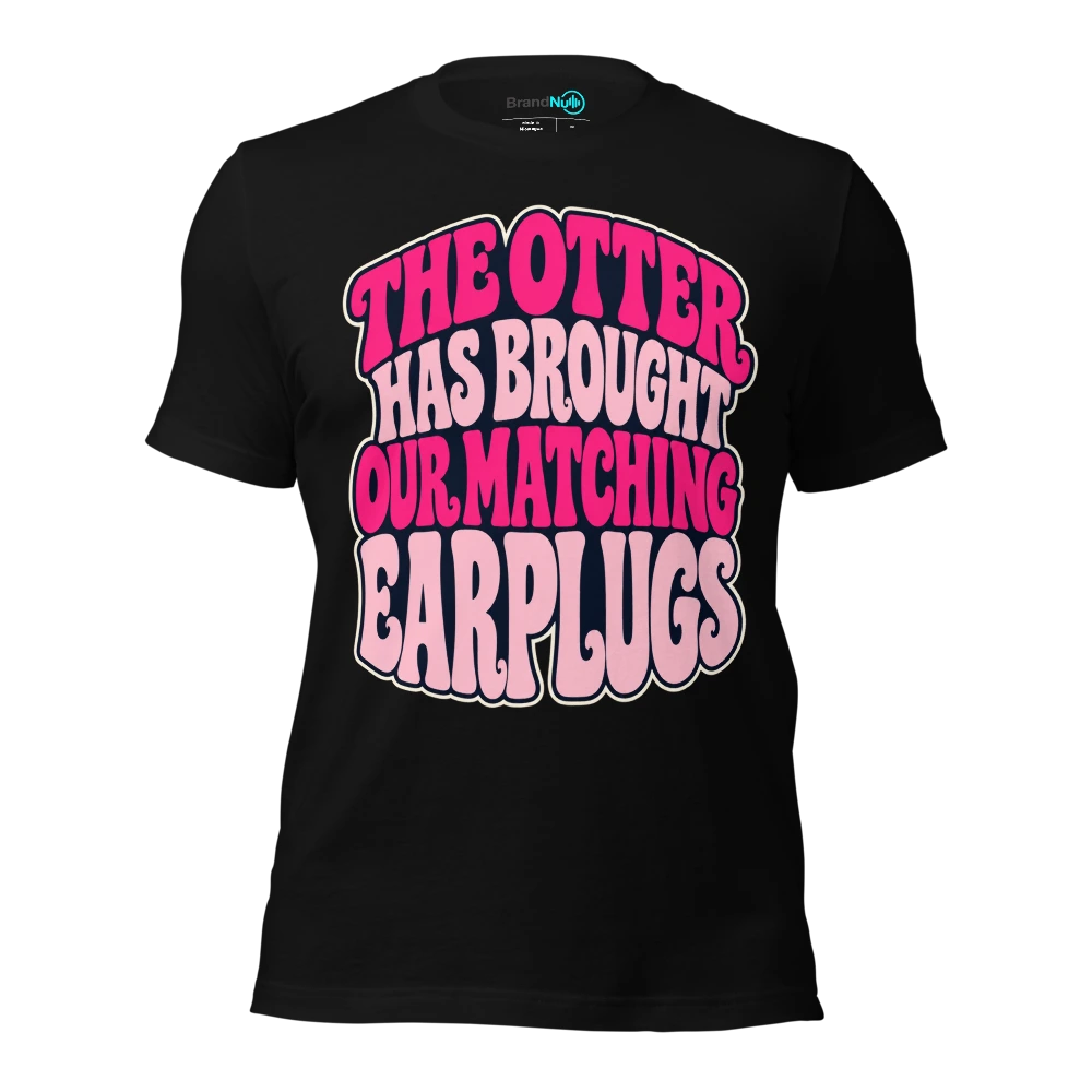THE OTTER HAS BROUGHT OUR MATCHING EARPLUGS T-SHIRT