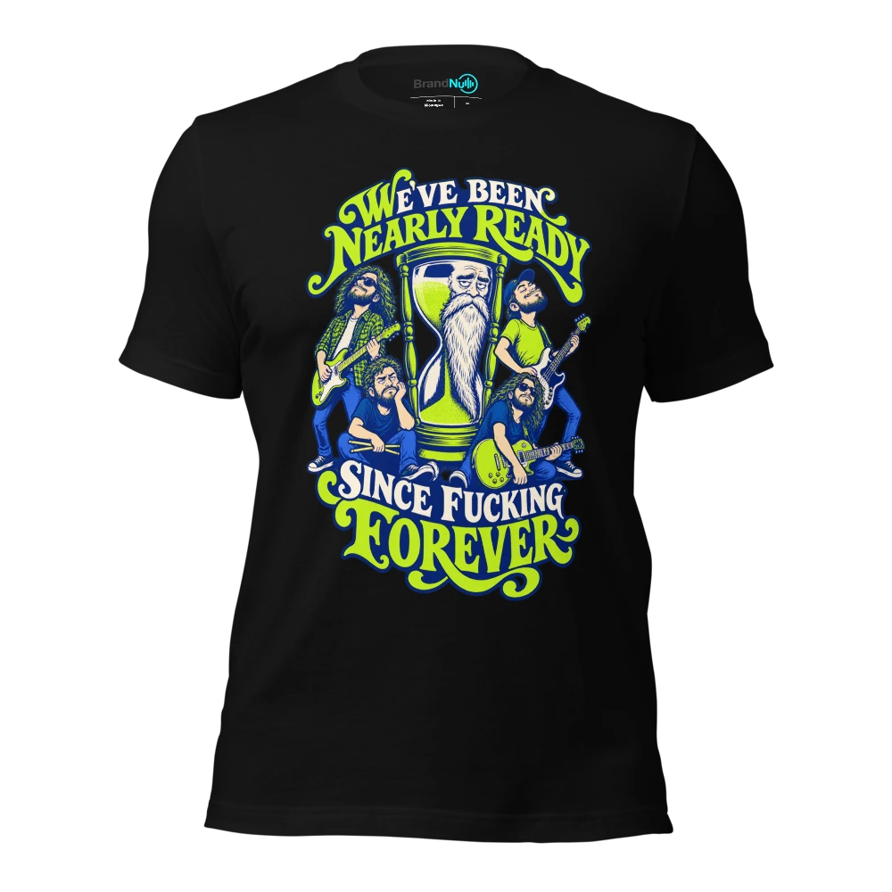 WE'VE BEEN NEARLY READY SINCE FUCKING FOREVER T Shirt Black Front
