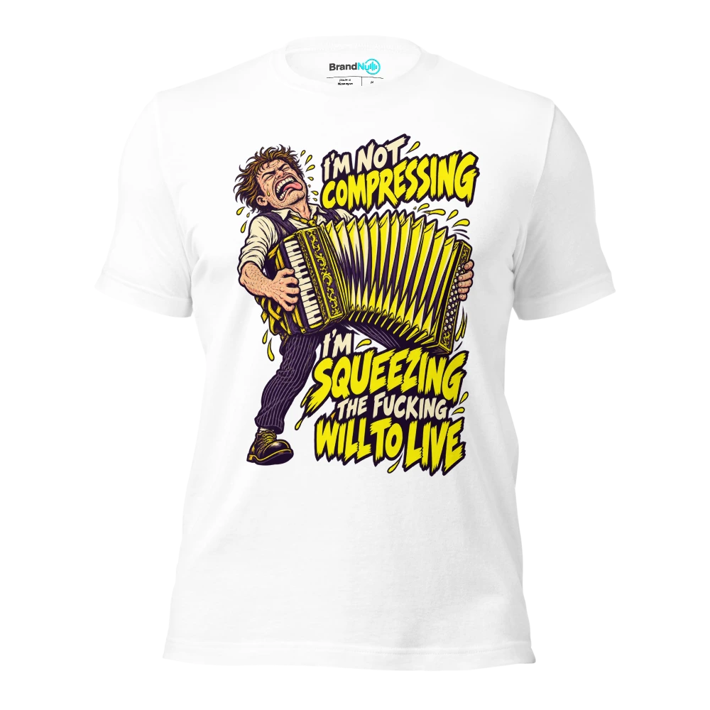 I'M NOT COMPRESSING I'M SQUEEZING THE FUCKING WILL TO LIVE T Shirt White Front