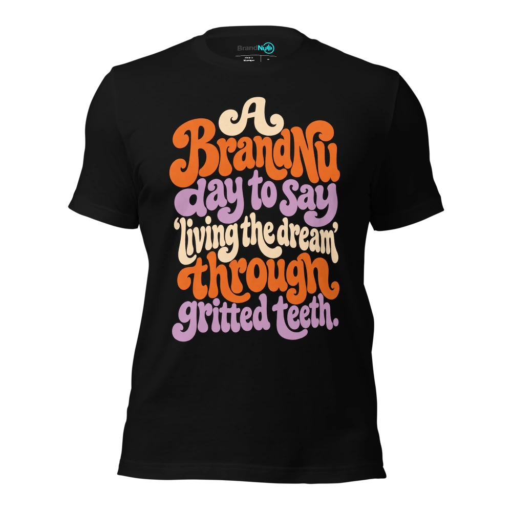 A BrandNu day to say ‘living the dream’ through gritted teeth T-SHIRT