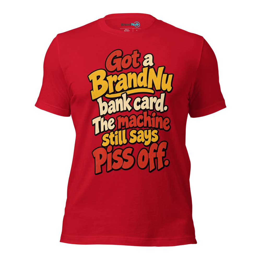 Got a BrandNu bank card. The machine still says piss off T Shirt Red Front