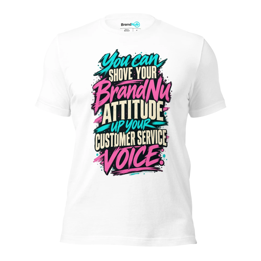 You can shove your BrandNu attitude up your customer service voice T Shirt White Front