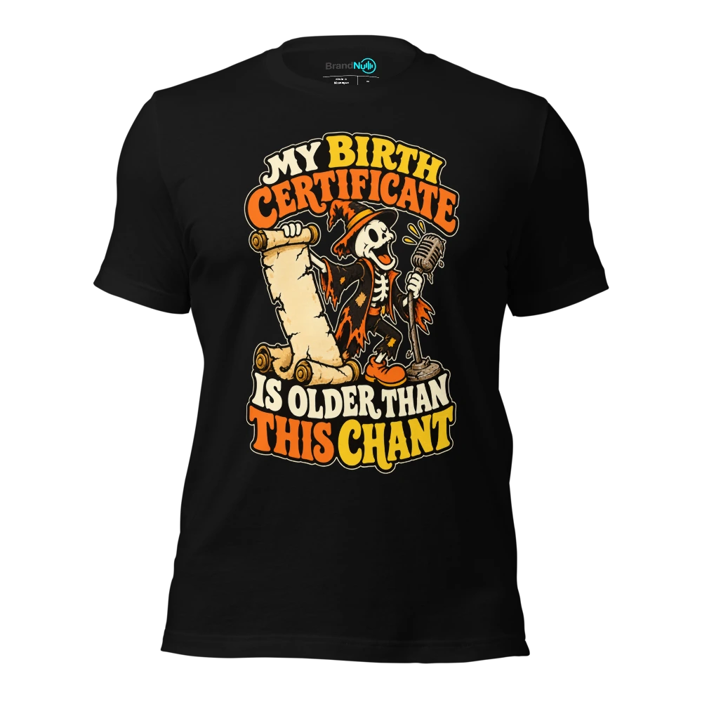 MY BIRTH CERTIFICATE IS OLDER THAN THIS CHANT T-SHIRT