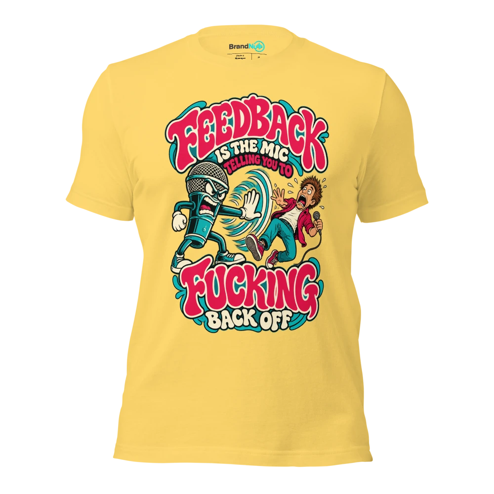 FEEDBACK IS THE MIC TELLING YOU TO FUCKING BACK OFF T Shirt Yellow Front