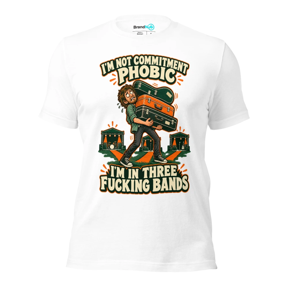 I'M NOT COMMITMENT PHOBIC I'M IN THREE FUCKING BANDS T Shirt White Front
