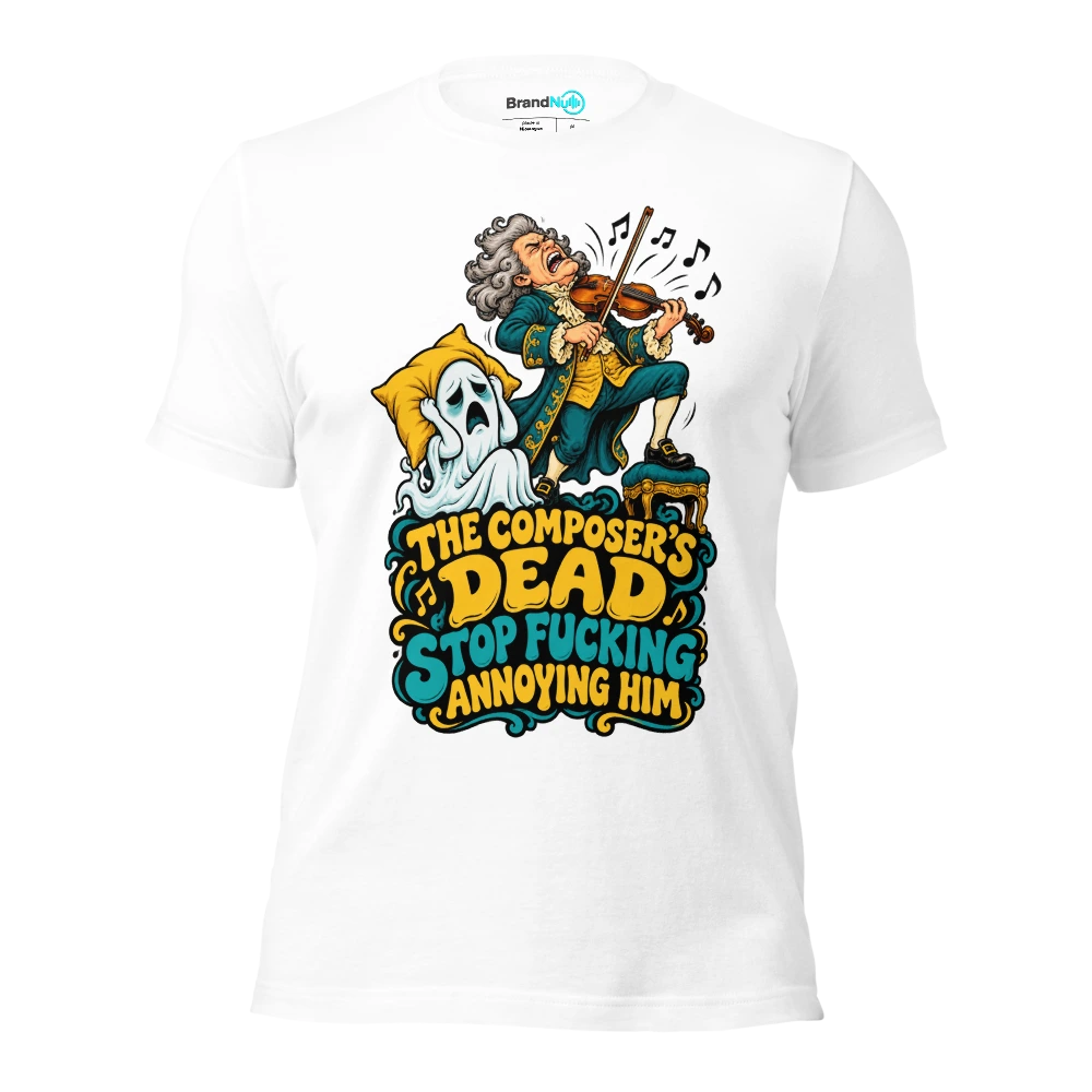 THE COMPOSER'S DEAD STOP FUCKING ANNOYING HIM T Shirt White Front