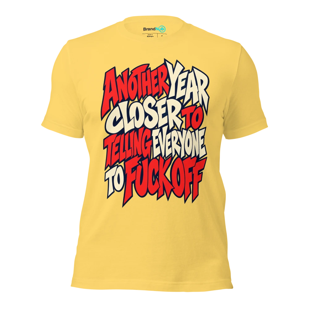 ANOTHER YEAR CLOSER TO TELLING EVERYONE TO FUCK OFF T Shirt Yellow Front