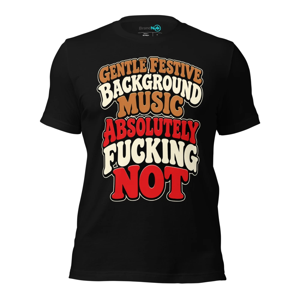 GENTLE FESTIVE BACKGROUND MUSIC ABSOLUTELY FUCKING NOT T-SHIRT