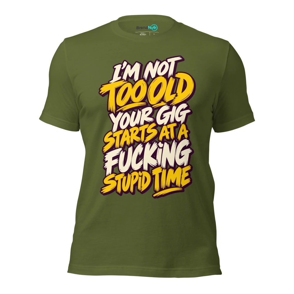 I'M NOT TOO OLD YOUR GIG STARTS AT A FUCKING STUPID TIME T Shirt Olive Front