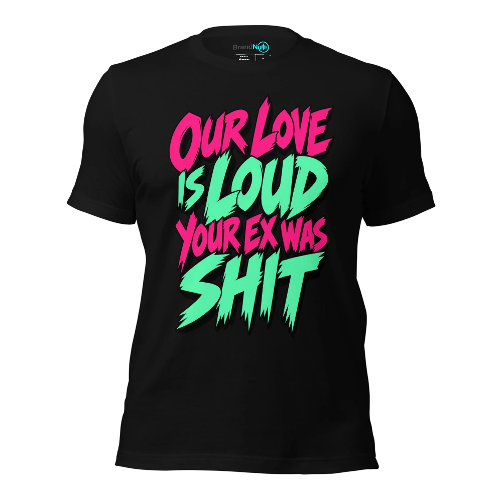 OUR LOVE IS LOUD YOUR EX WAS SHIT T-SHIRT