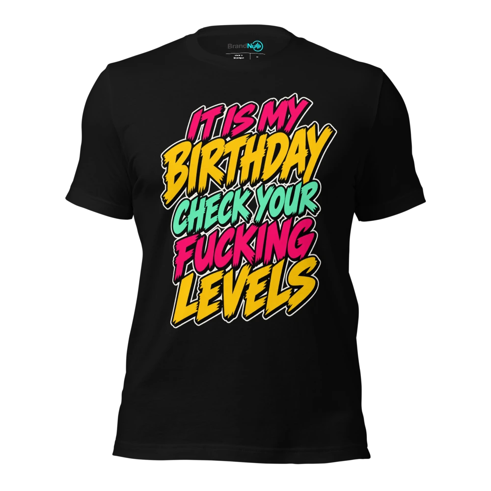 IT IS MY BIRTHDAY CHECK YOUR FUCKING LEVELS T Shirt Black Front