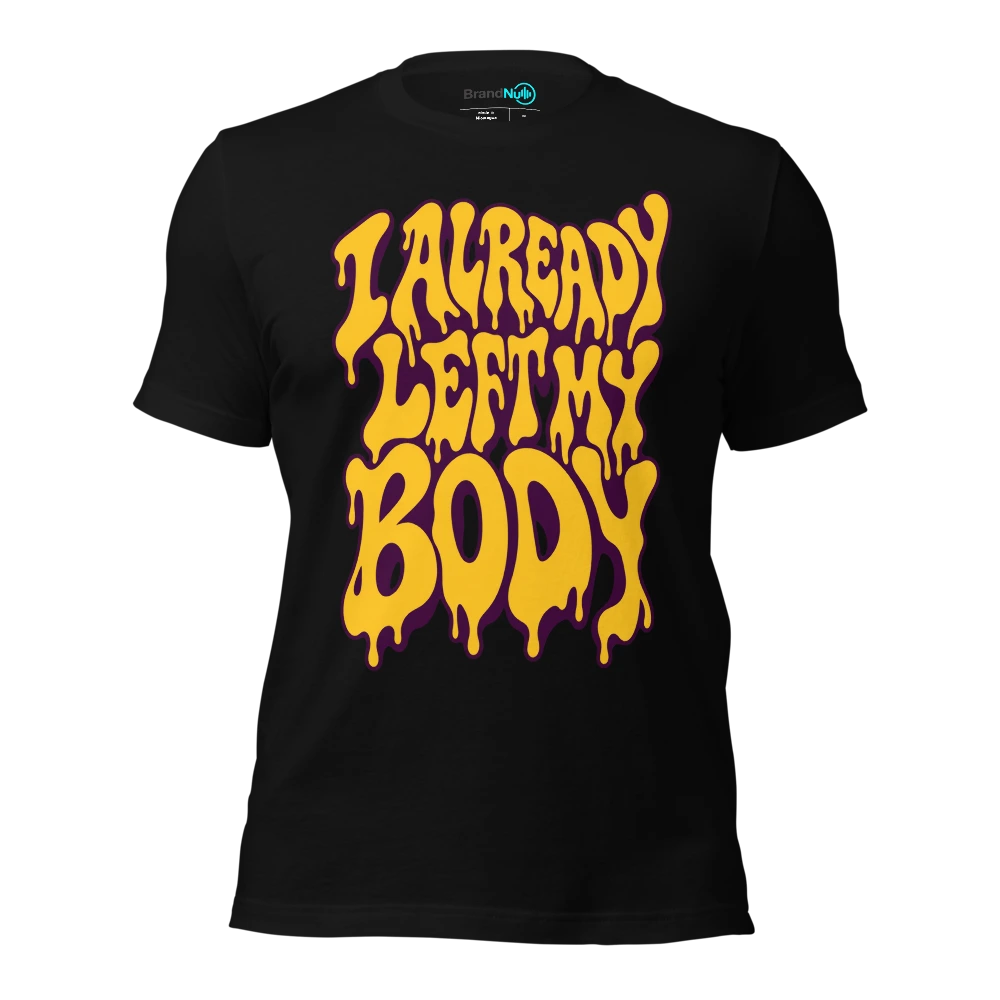 I ALREADY LEFT MY BODY T-SHIRT