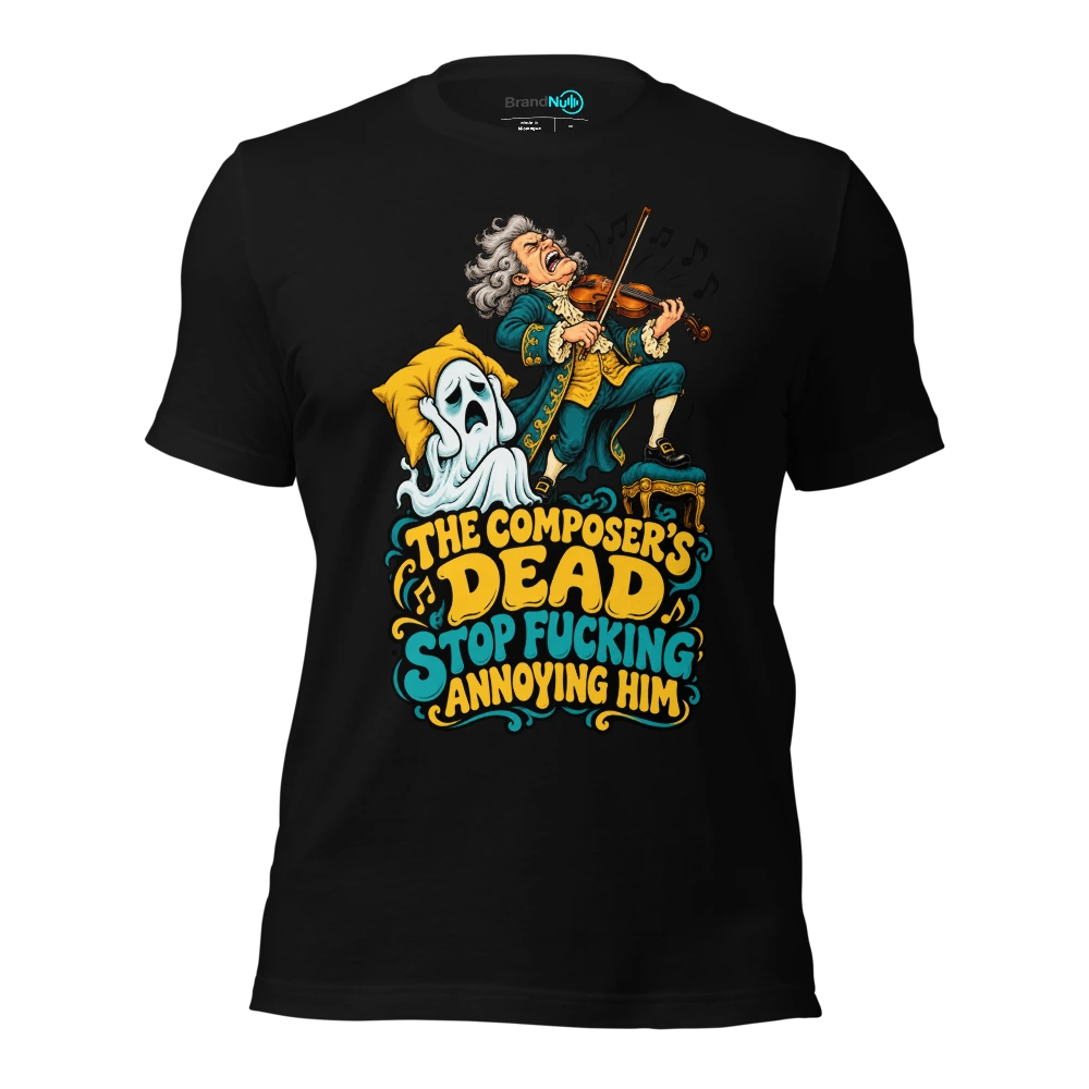 THE COMPOSER'S DEAD STOP FUCKING ANNOYING HIM T Shirt Black Front
