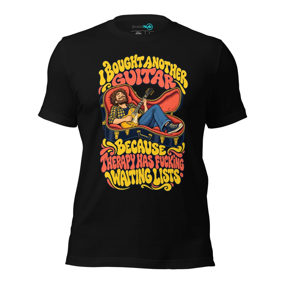 I BOUGHT ANOTHER GUITAR BECAUSE THERAPY HAS FUCKING WAITING LISTS T-SHIRT