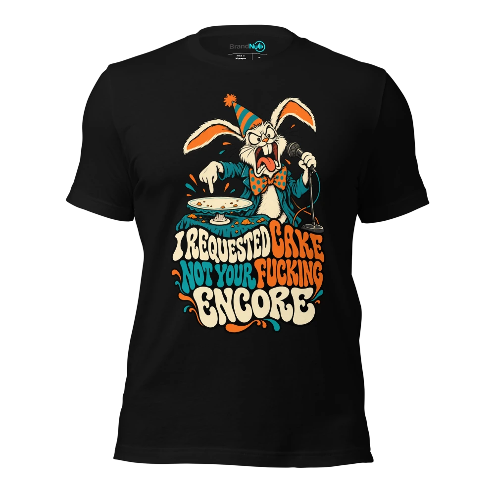 I REQUESTED CAKE NOT YOUR FUCKING ENCORE T-SHIRT