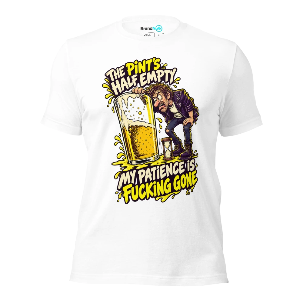 THE PINT'S HALF EMPTY MY PATIENCE IS FUCKING GONE T Shirt White Front