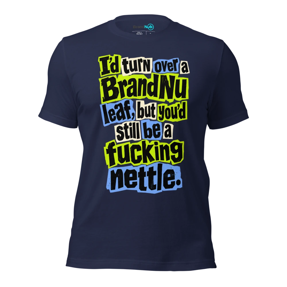 I’d turn over a BrandNu leaf, but you’d still be a fucking nettle T Shirt Navy Front