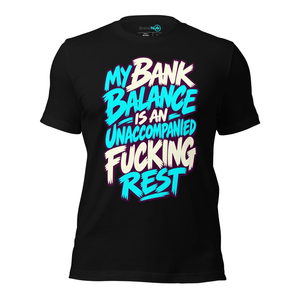 MY BANK BALANCE IS AN UNACCOMPANIED FUCKING REST T-SHIRT