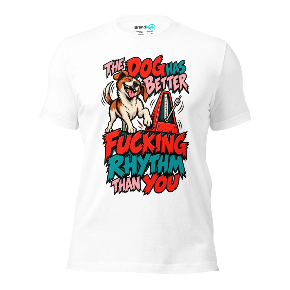THE DOG HAS BETTER FUCKING RHYTHM THAN YOU T Shirt White Front