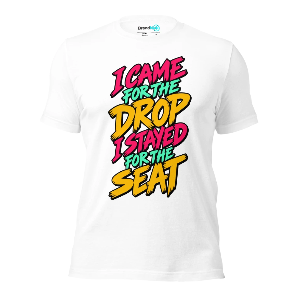 I CAME FOR THE DROP I STAYED FOR THE SEAT T Shirt White Front