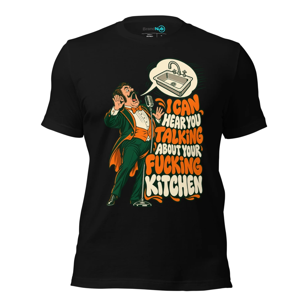 I CAN HEAR YOU TALKING ABOUT YOUR FUCKING KITCHEN T Shirt Black Front