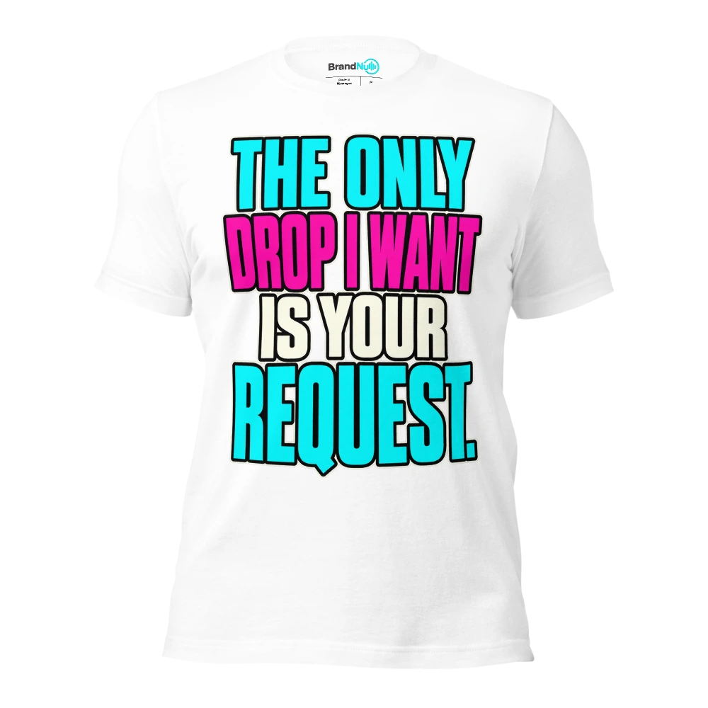 THE ONLY DROP I WANT IS YOUR REQUEST T Shirt White Front