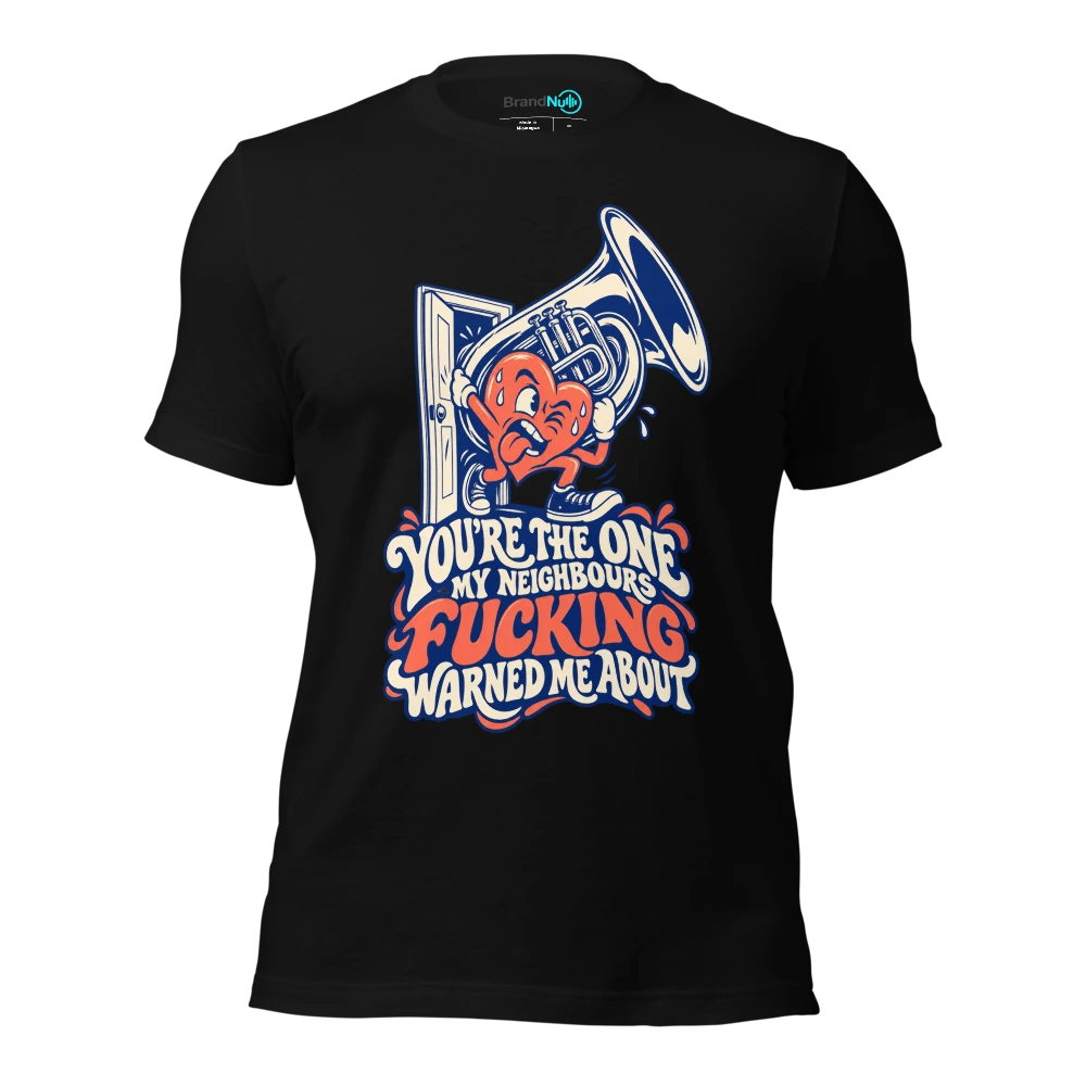 YOU'RE THE ONE MY NEIGHBOURS FUCKING WARNED ME ABOUT T-SHIRT