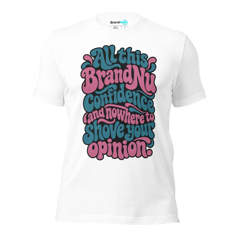 All this BrandNu confidence and nowhere to shove your opinion T Shirt White Front