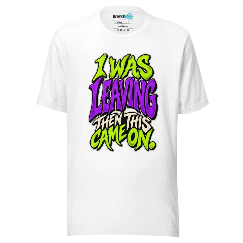 I Was Leaving Then This Came On T Shirt - White