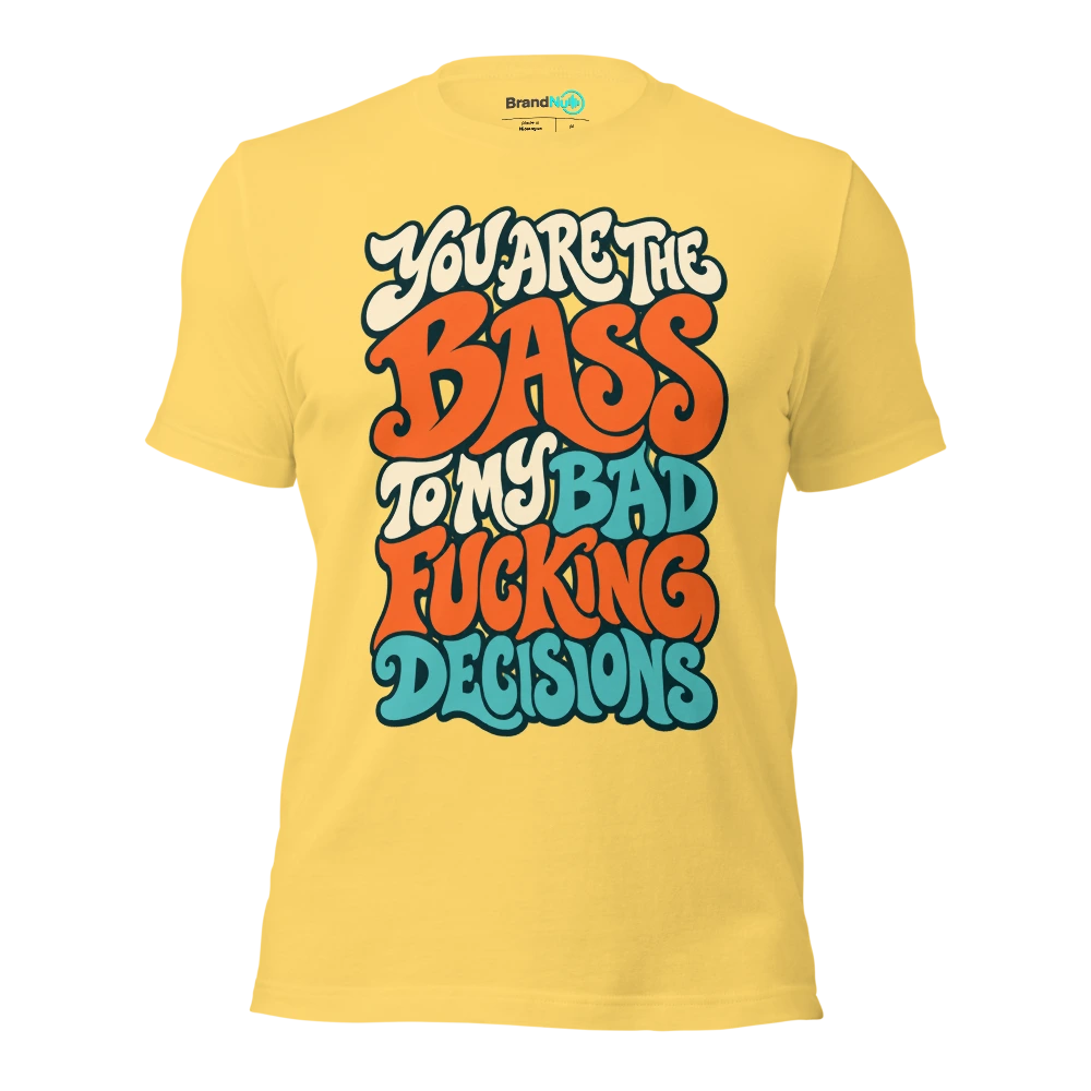 YOU ARE THE BASS TO MY BAD FUCKING DECISIONS T Shirt Yellow Front