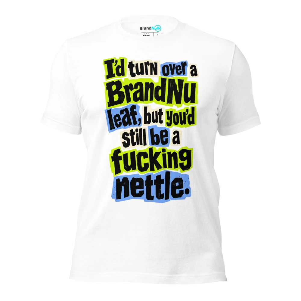 I’d turn over a BrandNu leaf, but you’d still be a fucking nettle T Shirt White Front