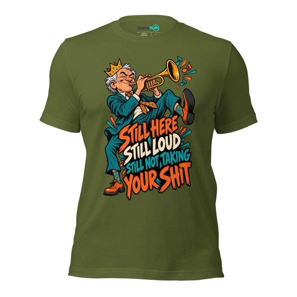 STILL HERE STILL LOUD STILL NOT TAKING YOUR SHIT T Shirt Olive Front