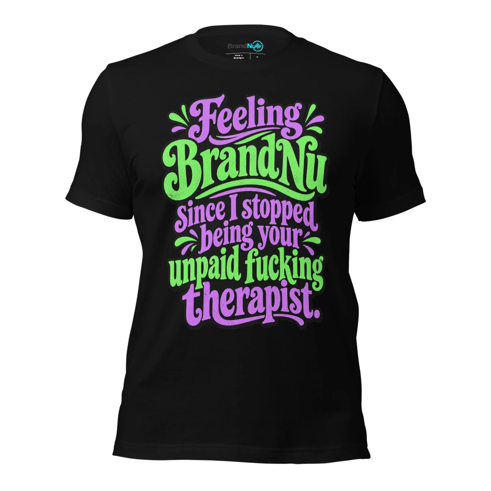 Feeling BrandNu since I stopped being your unpaid fucking therapist T Shirt Black Front