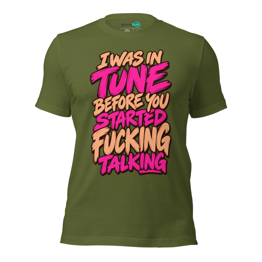I WAS IN TUNE BEFORE YOU STARTED FUCKING TALKING T Shirt Olive Front