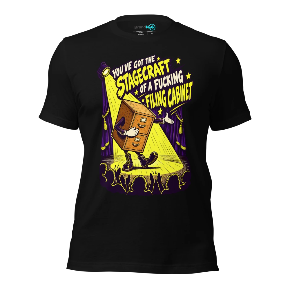 YOU'VE GOT THE STAGECRAFT OF A FUCKING FILING CABINET T Shirt Black Front