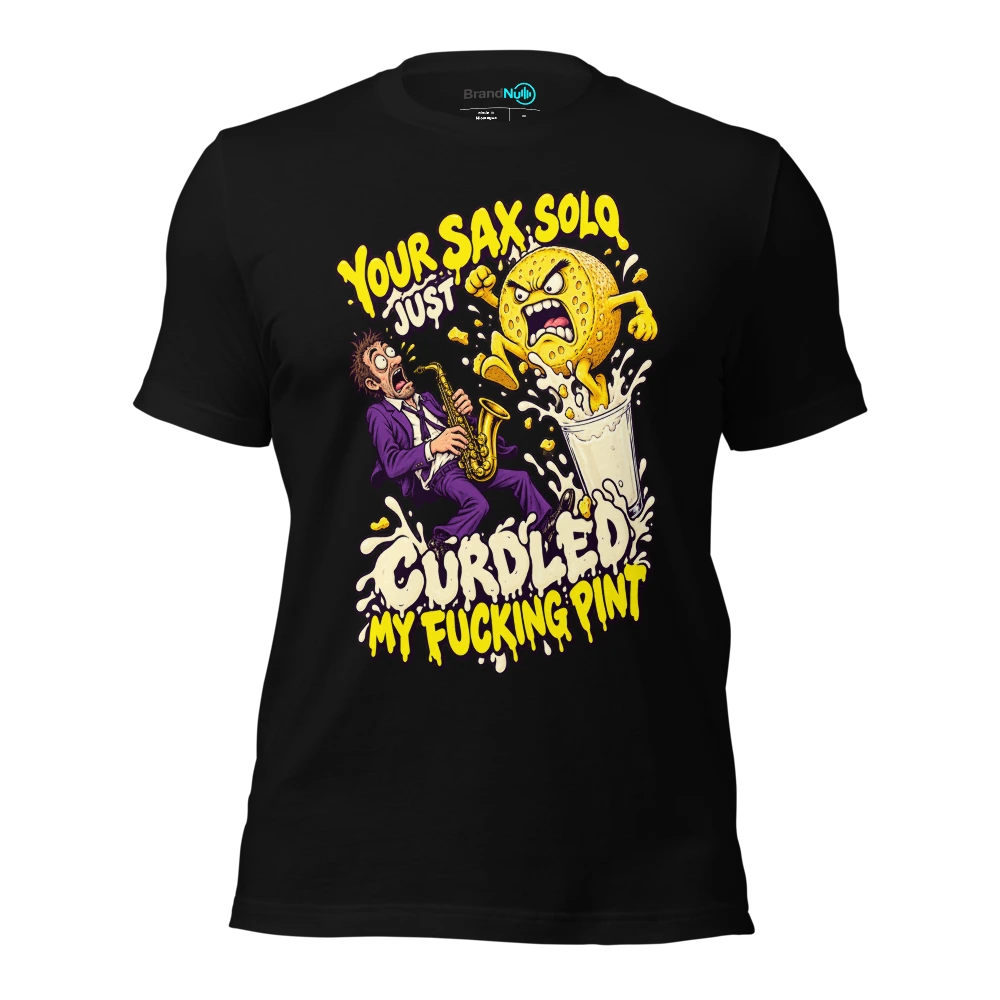 YOUR SAX SOLO JUST CURDLED MY FUCKING PINT T Shirt Black Front