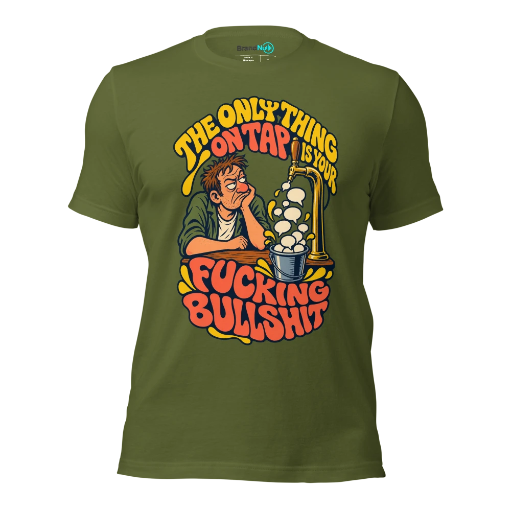 THE ONLY THING ON TAP IS YOUR FUCKING BULLSHIT T Shirt Olive Front