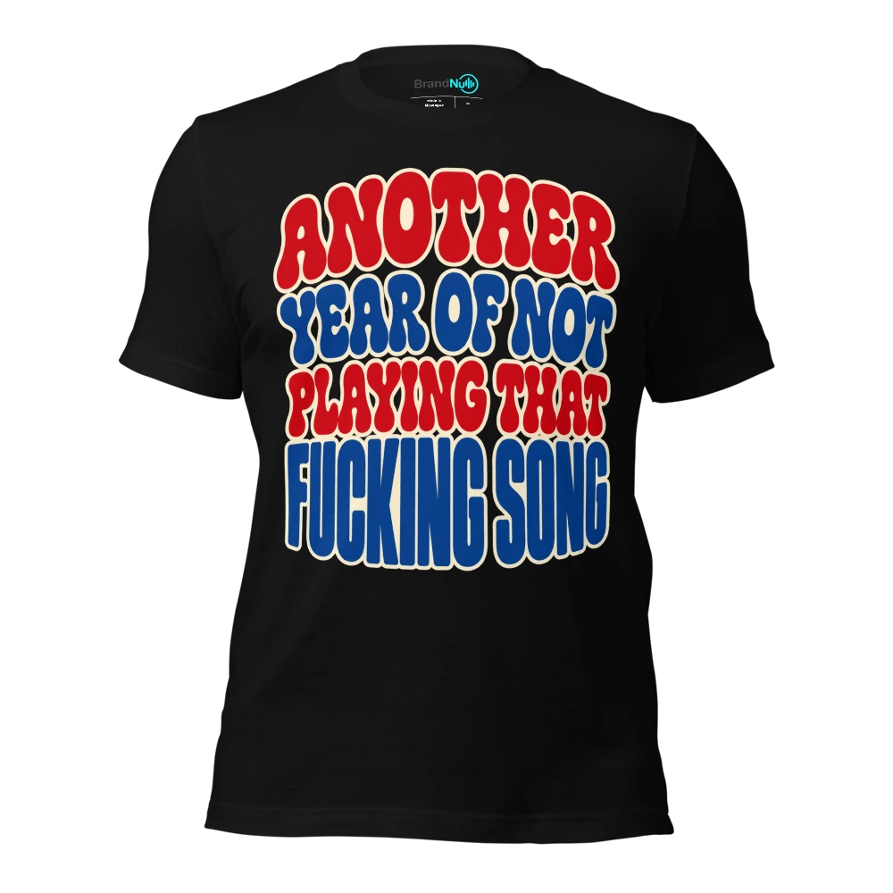 ANOTHER YEAR OF NOT PLAYING THAT FUCKING SONG T-SHIRT
