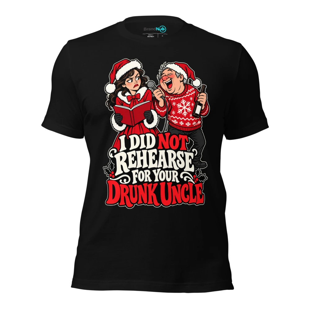 I DID NOT REHEARSE FOR YOUR DRUNK UNCLE T-SHIRT