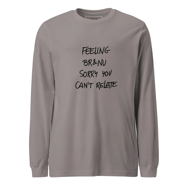 Feeling BR&NU, Sorry You Can’t Relate Long-Sleeve Tee - Storm