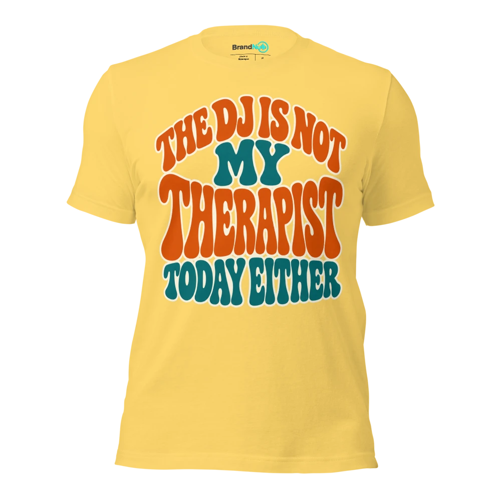 THE DJ IS NOT MY THERAPIST TODAY EITHER T Shirt Yellow Front