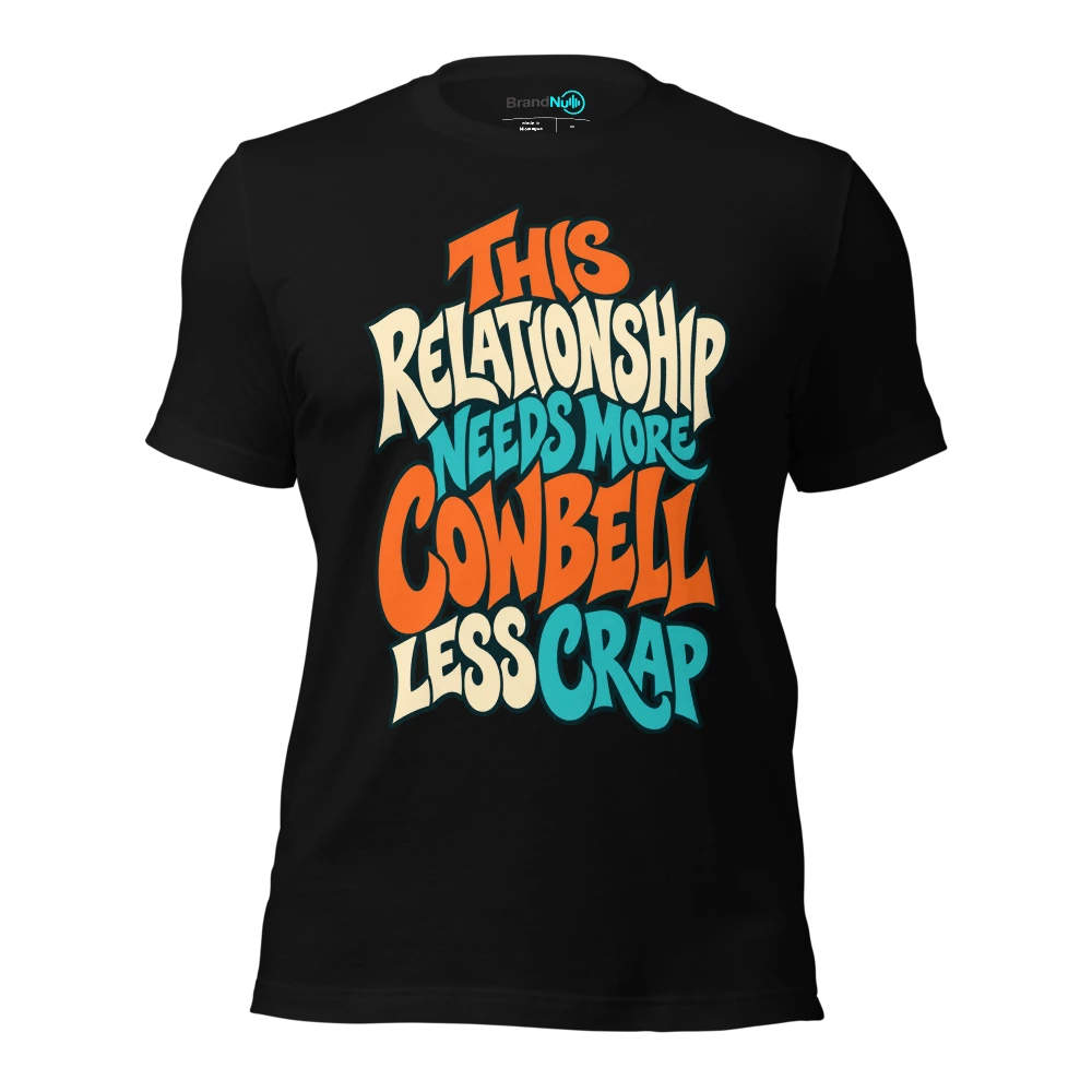 THIS RELATIONSHIP NEEDS MORE COWBELL LESS CRAP T-SHIRT