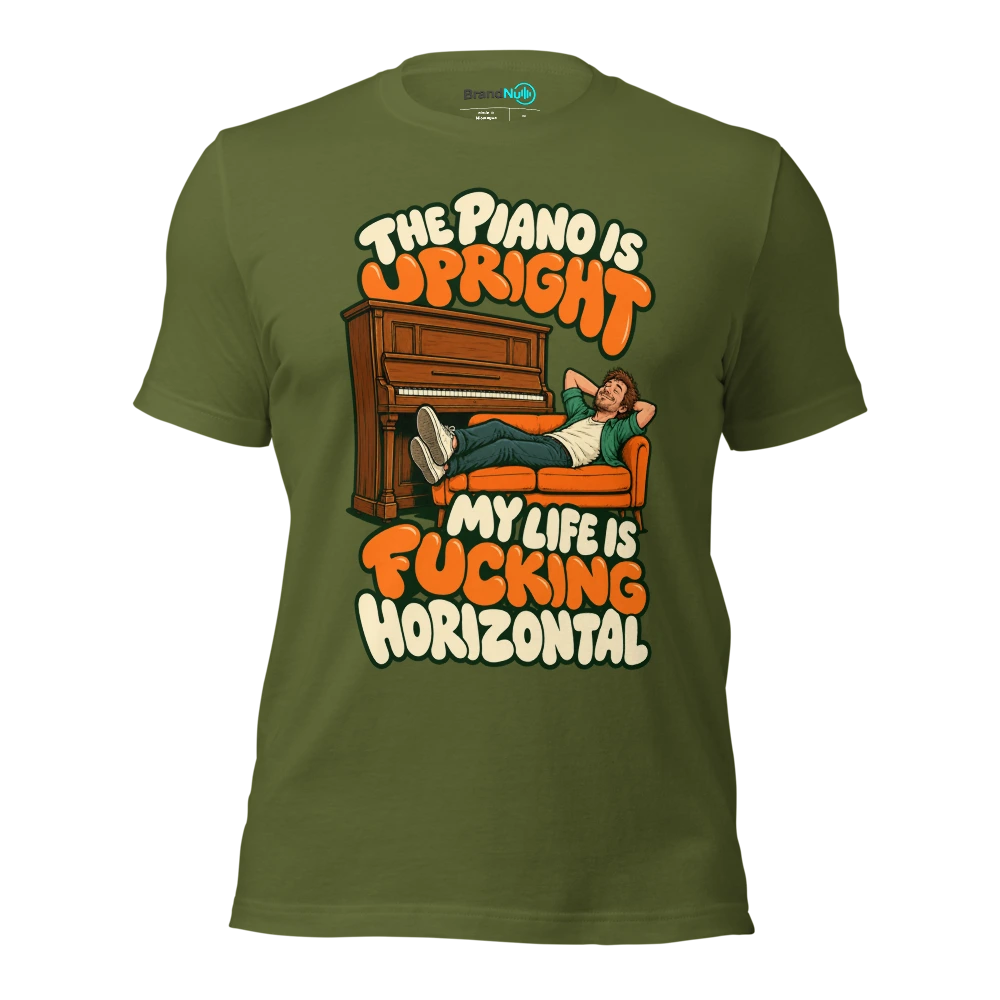 THE PIANO IS UPRIGHT MY LIFE IS FUCKING HORIZONTAL T Shirt Olive Front